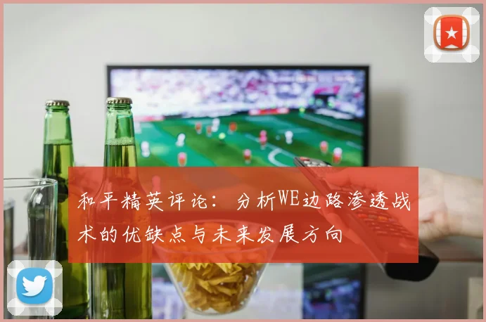 和平精英评论：分析WE边路渗透战术的优缺点与未来发展方向