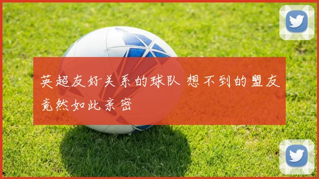 英超友好关系的球队 想不到的盟友竟然如此亲密